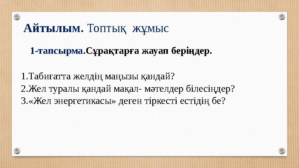 Айтылым. Топтық жұмыс 1-тапсырма.Сұрақтарға жауап беріңдер. 1.Табиғатта желдің маңызы қандай? 2.Жел туралы қандай мақал- мәтел