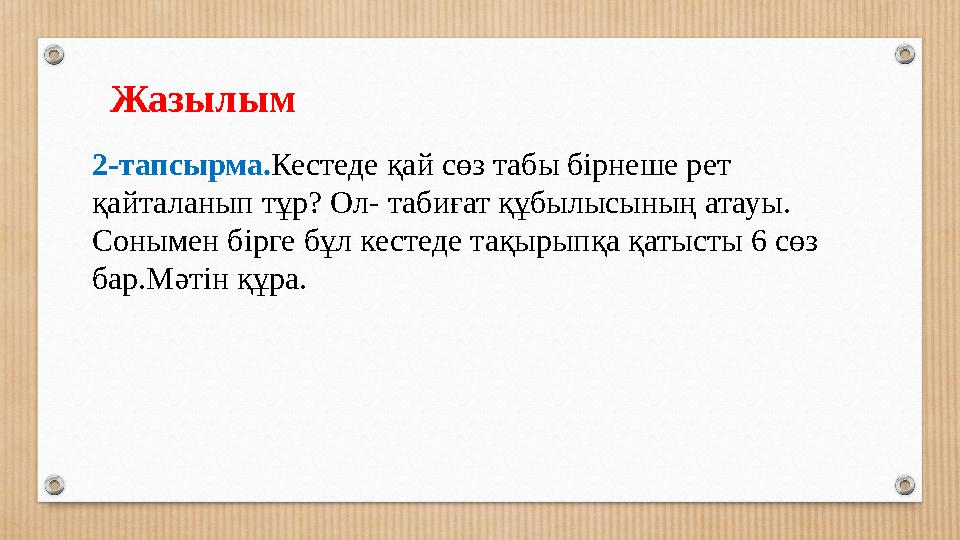 Жазылым 2-тапсырма.Кестеде қай сөз табы бірнеше рет қайталанып тұр? Ол- табиғат құбылысының атауы. Сонымен бірге бұл кестеде т