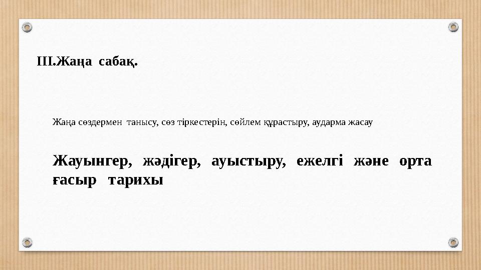 ІІІ.Жаңа сабақ. Жаңа сөздермен танысу, сөз тіркестерін, сөйлем құрастыру, аударма жасау Жауынгер, жәдігер, ауыстыру, ежелгі