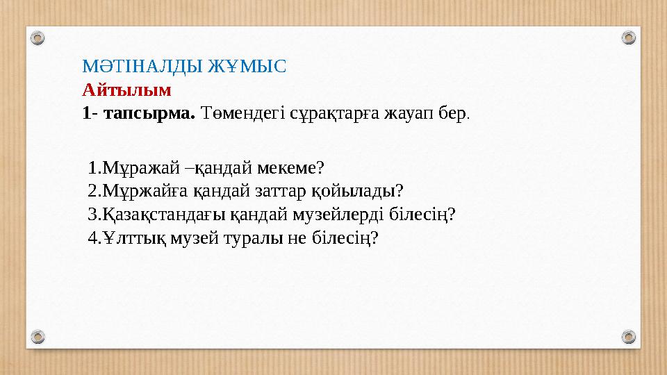 МӘТІНАЛДЫ ЖҰМЫС Айтылым 1- тапсырма. Төмендегі сұрақтарға жауап бер. 1.Мұражай –қандай мекеме? 2.Мұржайға қандай заттар қойылад