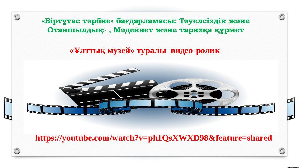 «Біртұтас тәрбие» бағдарламасы: Тәуелсіздік және Отаншылдық» , Мәдениет және тарихқа құрмет «Ұлттық музей» туралы видео-ролик