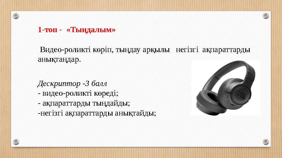 1-топ - «Тыңдалым» Видео-роликті көріп, тыңдау арқылы негізгі ақпараттарды анықтаңдар. Дескриптор -3 балл - видео-роликті