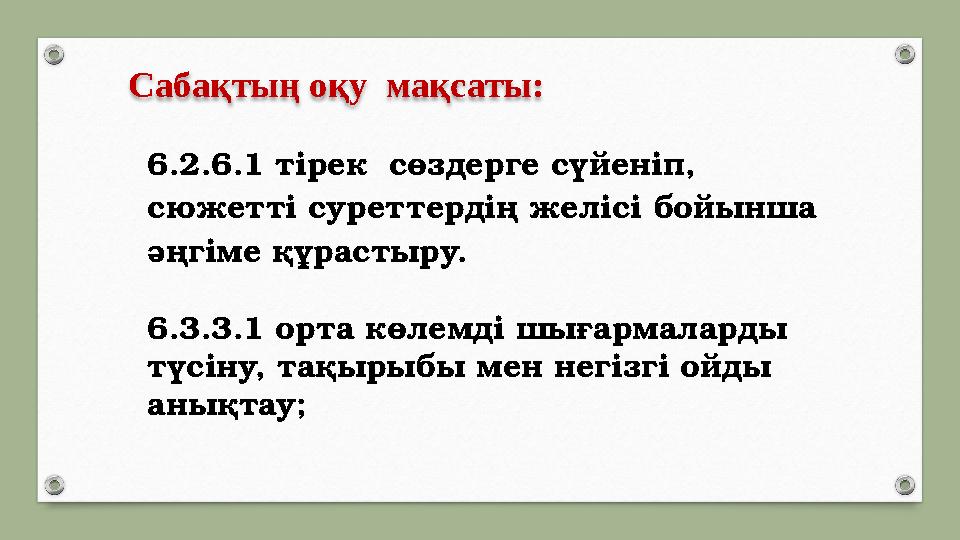 Сабақтың оқу мақсаты: 6.2.6.1 тірек сөздерге сүйеніп, сюжетті суреттердің желісі бойынша әңгіме құрастыру. 6.3.3.1 орта