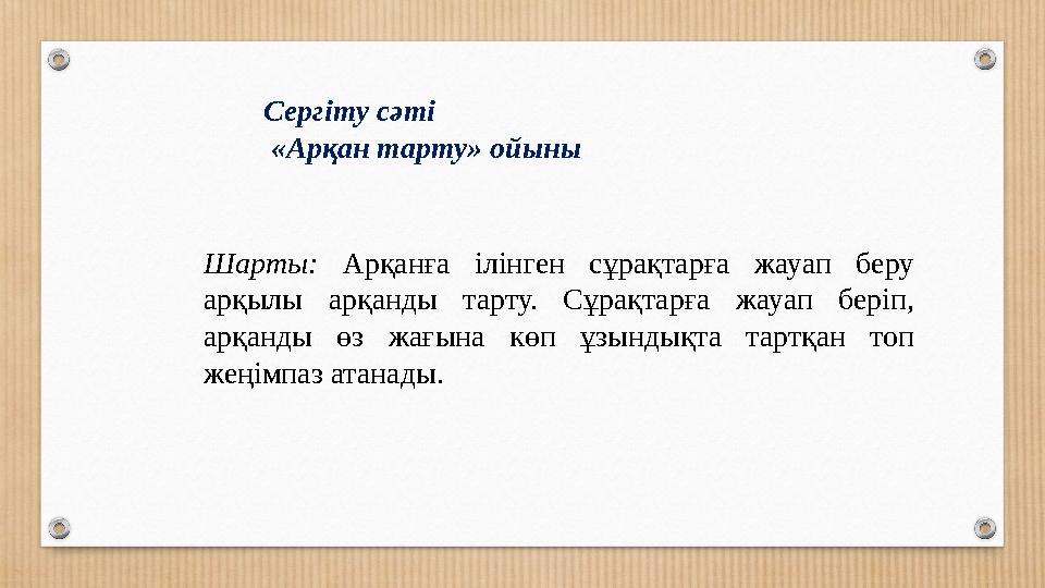 Сергіту сәті «Арқан тарту» ойыны Шарты: Арқанға ілінген сұрақтарға жауап беру арқылы арқанды тарту. Сұрақтарға жауап беріп,