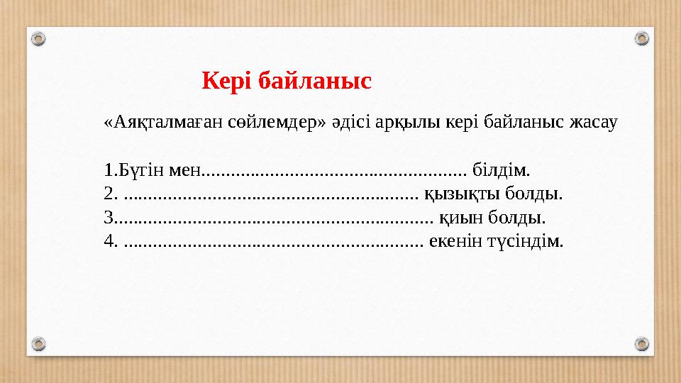 Кері байланыс «Аяқталмаған сөйлемдер» әдісі арқылы кері байланыс жасау 1.Бүгін мен............................................