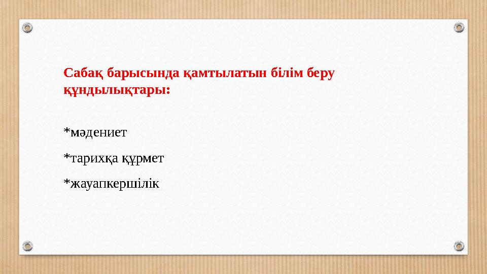 Сабақ барысында қамтылатын білім беру құндылықтары: *мәдениет *тарихқа құрмет *жауапкершілік