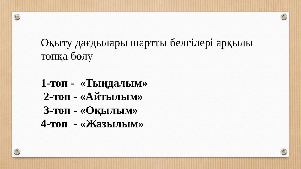 Оқыту дағдылары шартты белгілері арқылы топқа бөлу 1-топ - «Тыңдалым» 2-топ - «Айтылым» 3-топ - «Оқылым» 4-топ - «Жазылым