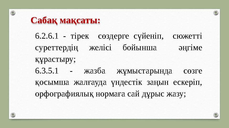 Сабақ мақсаты: 6.2.6.1 - тірек сөздерге сүйеніп, сюжетті суреттердің желісі бойынша әңгіме құрастыру; 6.3.5.1 - жазба жұм