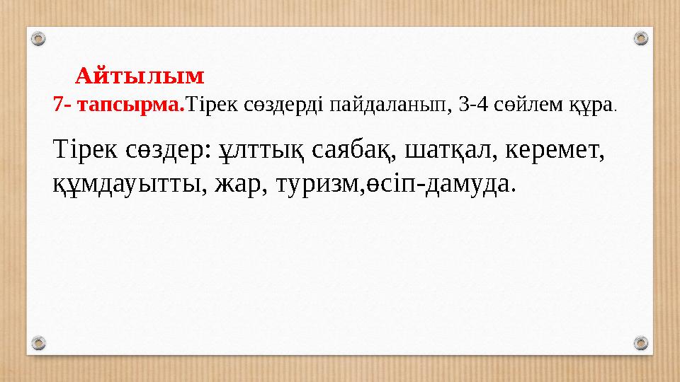 Айтылым 7- тапсырма.Тірек сөздерді пайдаланып, 3-4 сөйлем құра. Тірек сөздер: ұлттық саябақ, шатқал, керемет, құмдауытты, жар,