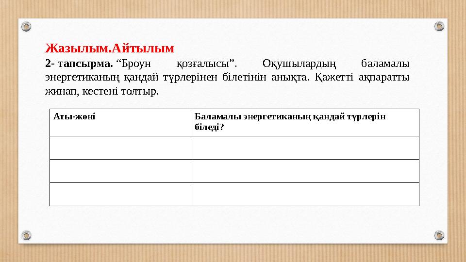 Жазылым.Айтылым 2- тапсырма. “Броун қозғалысы”. Оқушылардың баламалы энергетиканың қандай түрлерінен білетінін анықта. Қажетті