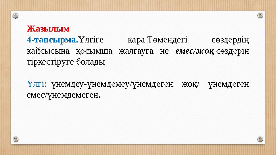 Жазылым 4-тапсырма.Үлгіге қара.Төмендегі сөздердің қайсысына қосымша жалғауға не емес/жоқ сөздерін тіркестіруге болады. Үлгі
