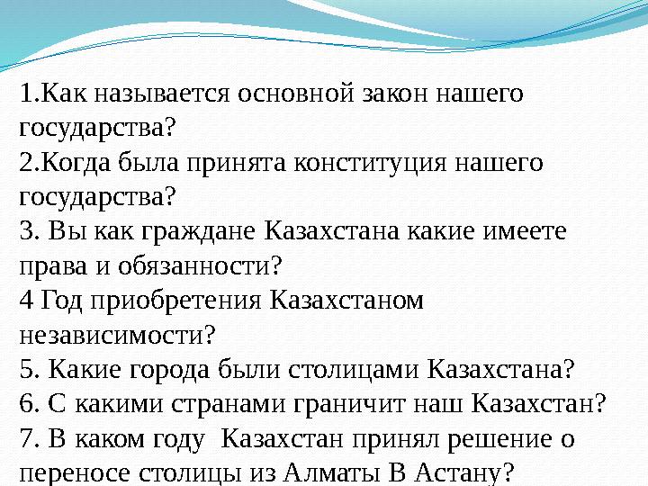 1.Как называется основной закон нашего государства? 2.Когда была принята конституция нашего государства? 3. Вы как граждане Ка