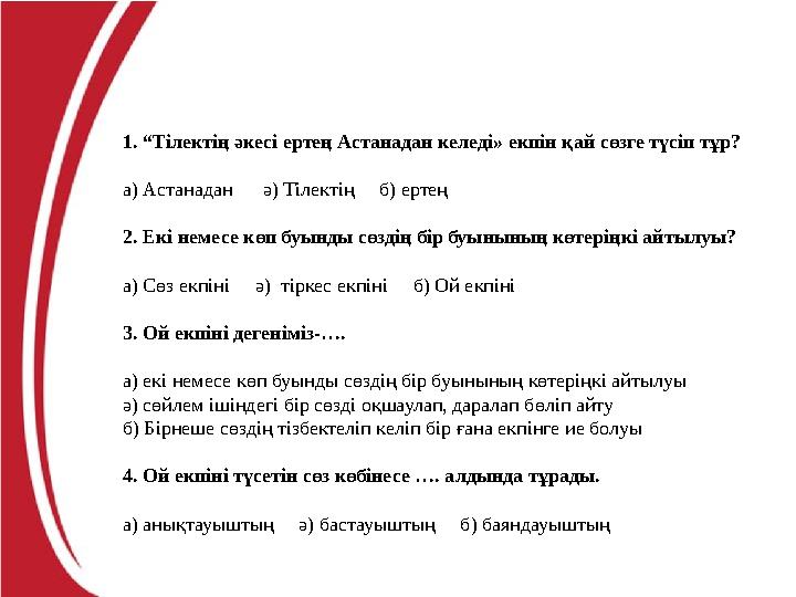 1. “Тілектің әкесі ертең Астанадан келеді» екпін қай сөзге түсіп тұр? а) Астанадан ә) Тілектің б) ертең 2. Екі немесе к