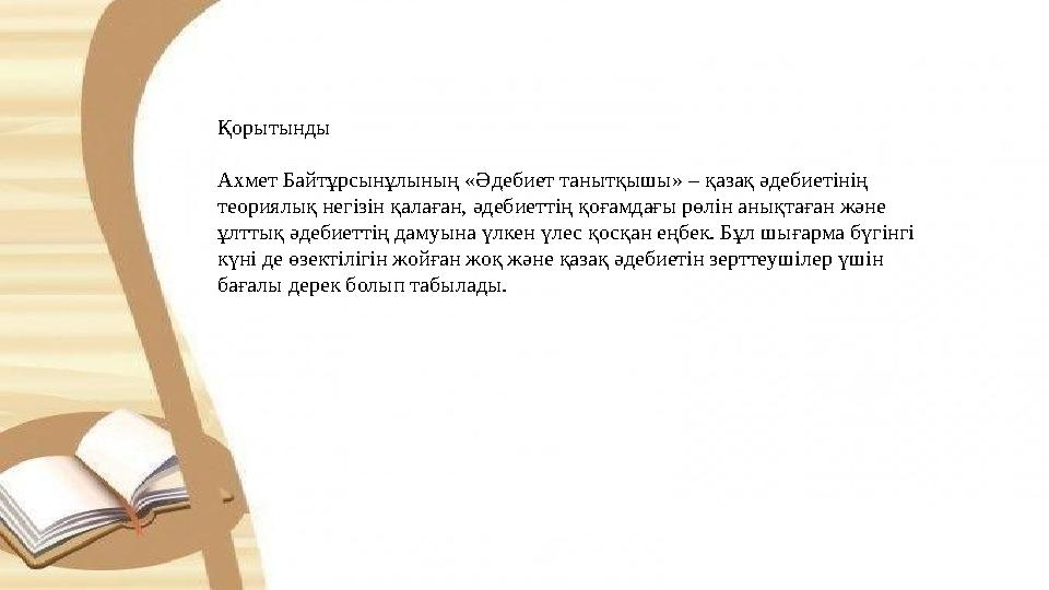 Қорытынды Ахмет Байтұрсынұлының «Әдебиет танытқышы» – қазақ әдебиетінің теориялық негізін қалаған, әдебиеттің қоғамдағы рөлін а