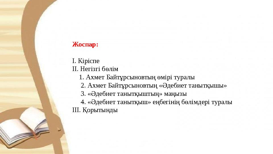 Жоспар: І. Кіріспе ІІ. Негізгі бөлім 1. Ахмет Байтұрсыновтың өмірі туралы 2. Ахмет Байтұрсыновтың «Әдебиет танытқышы»