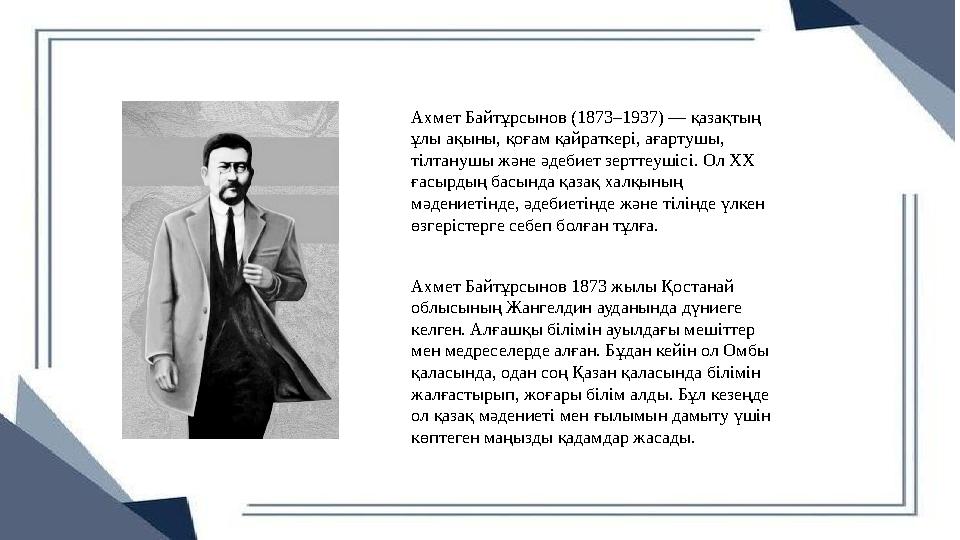 Ахмет Байтұрсынов (1873–1937) — қазақтың ұлы ақыны, қоғам қайраткері, ағартушы, тілтанушы және әдебиет зерттеушісі. Ол ХХ ғас Ахмет Байтұрсынов (1873–1937) — қазақтың ұлы ақыны, қоғам қайраткері, ағартушы, тілтанушы және әдебиет зерттеушісі. Ол ХХ ғас