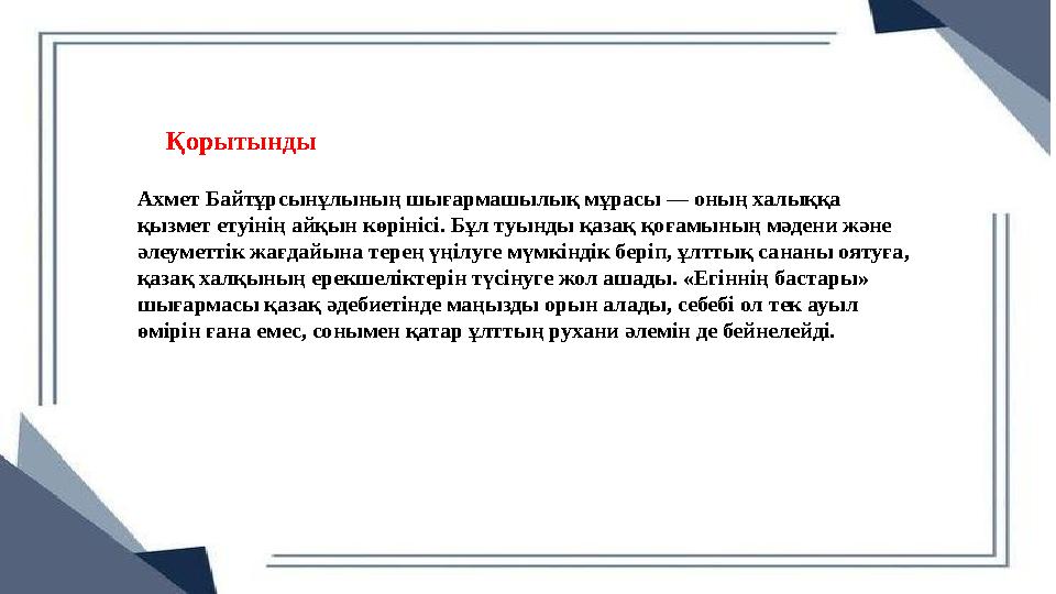 Ахмет Байтұрсынұлының шығармашылық мұрасы — оның халыққа қызмет етуінің айқын көрінісі. Бұл туынды қазақ қоғамының мәдени және Ахмет Байтұрсынұлының шығармашылық мұрасы — оның халыққа қызмет етуінің айқын көрінісі. Бұл туынды қазақ қоғамының мәдени және