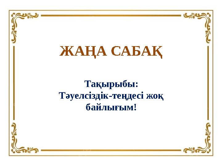 ЖАҢА САБАҚ Тақырыбы: Тәуелсіздік-теңдесі жоқ байлығым!