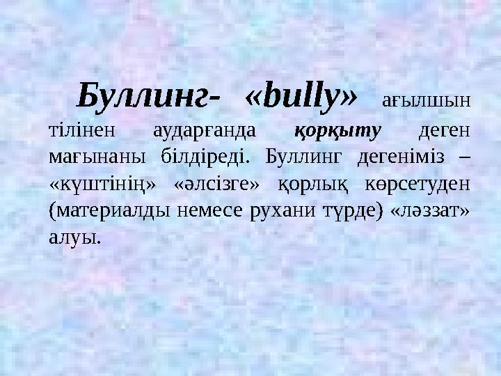 Буллинг- «bully» ағылшын тілінен аударғанда қорқыту деген мағынаны білдіреді. Буллинг дегеніміз – «күштінің» «әлсізге» қо