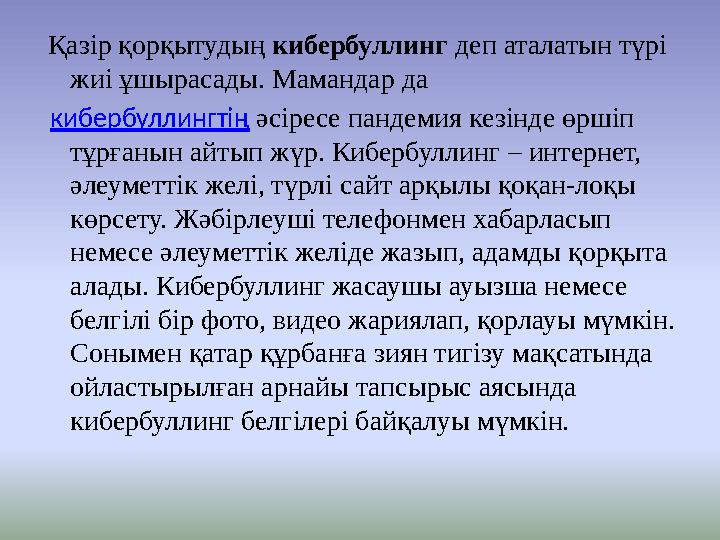 Қазір қорқытудың кибербуллинг деп аталатын түрі жиі ұшырасады. Мамандар да кибербуллингтің әсіресе пандемия кезінде өршіп тұ