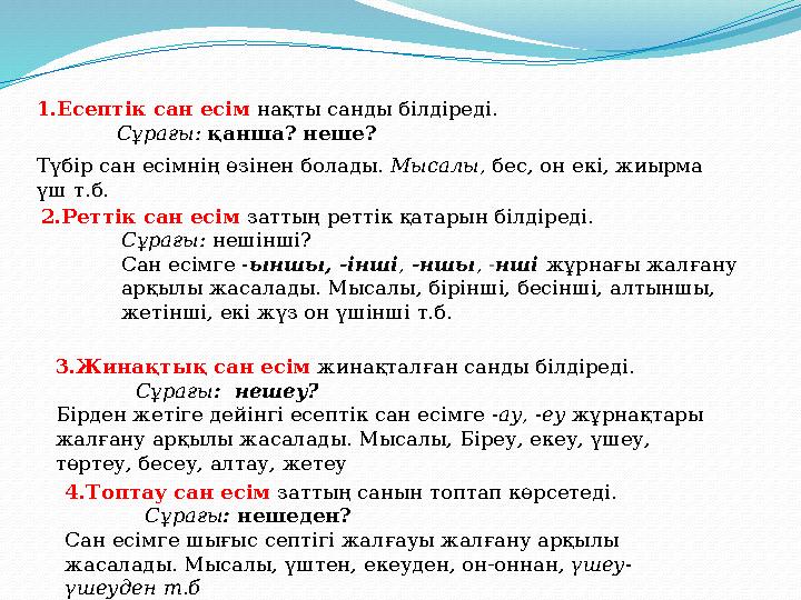 1.Есептік сан есім нақты санды білдіреді. Сұрағы: қанша? неше? Түбір сан есімнің өзінен болады. Мысалы, бес, он екі, жиырма ү