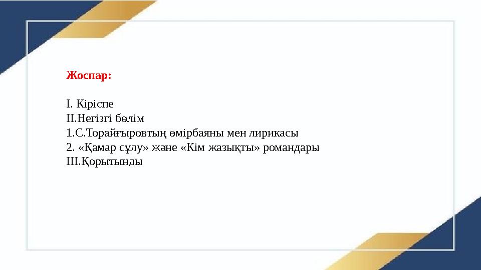 Жоспар: І. Кіріспе ІІ.Негізгі бөлім 1.С.Торайғыровтың өмірбаяны мен лирикасы 2. «Қамар сұлу» және «Кім жазықты» романдары ІІІ.Қ
