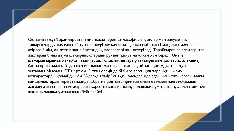 Сұлтанмахмұт Торайғыровтың лирикасы терең философиялық ойлар мен әлеуметтік тақырыптарды қамтиды. Оның өлеңдерінде қазақ халқын