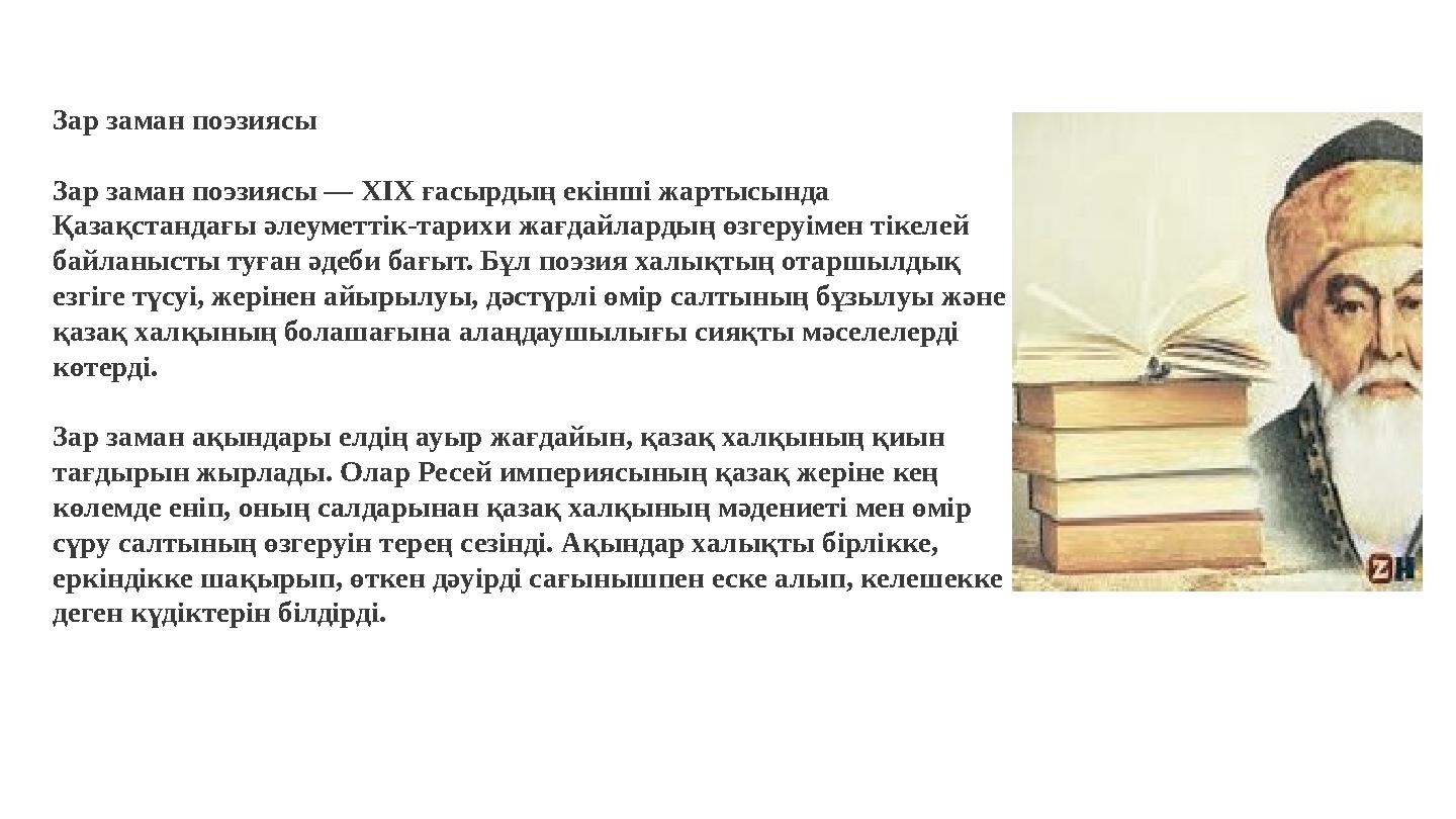 Зар заман поэзиясы Зар заман поэзиясы — XIX ғасырдың екінші жартысында Қазақстандағы әлеуметтік-тарихи жағдайлардың өзгеруімен