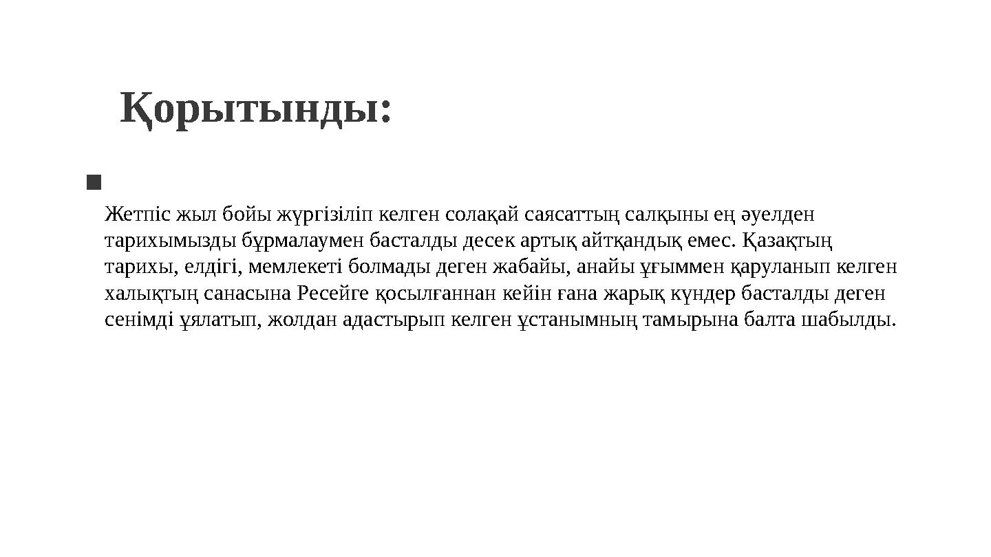 Қорытынды: Жетпіс жыл бойы жүргізіліп келген солақай саясаттың салқыны ең әуелден тарихымызды бұрмалаумен басталды десек артық