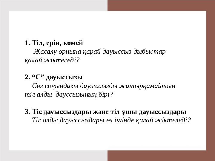 1. Тіл, ерін, көмей Жасалу орнына қарай дауыссыз дыбыстар қалай жіктеледі? 2. “С” дауыссызы Сөз соңындағы дауыссызды жа