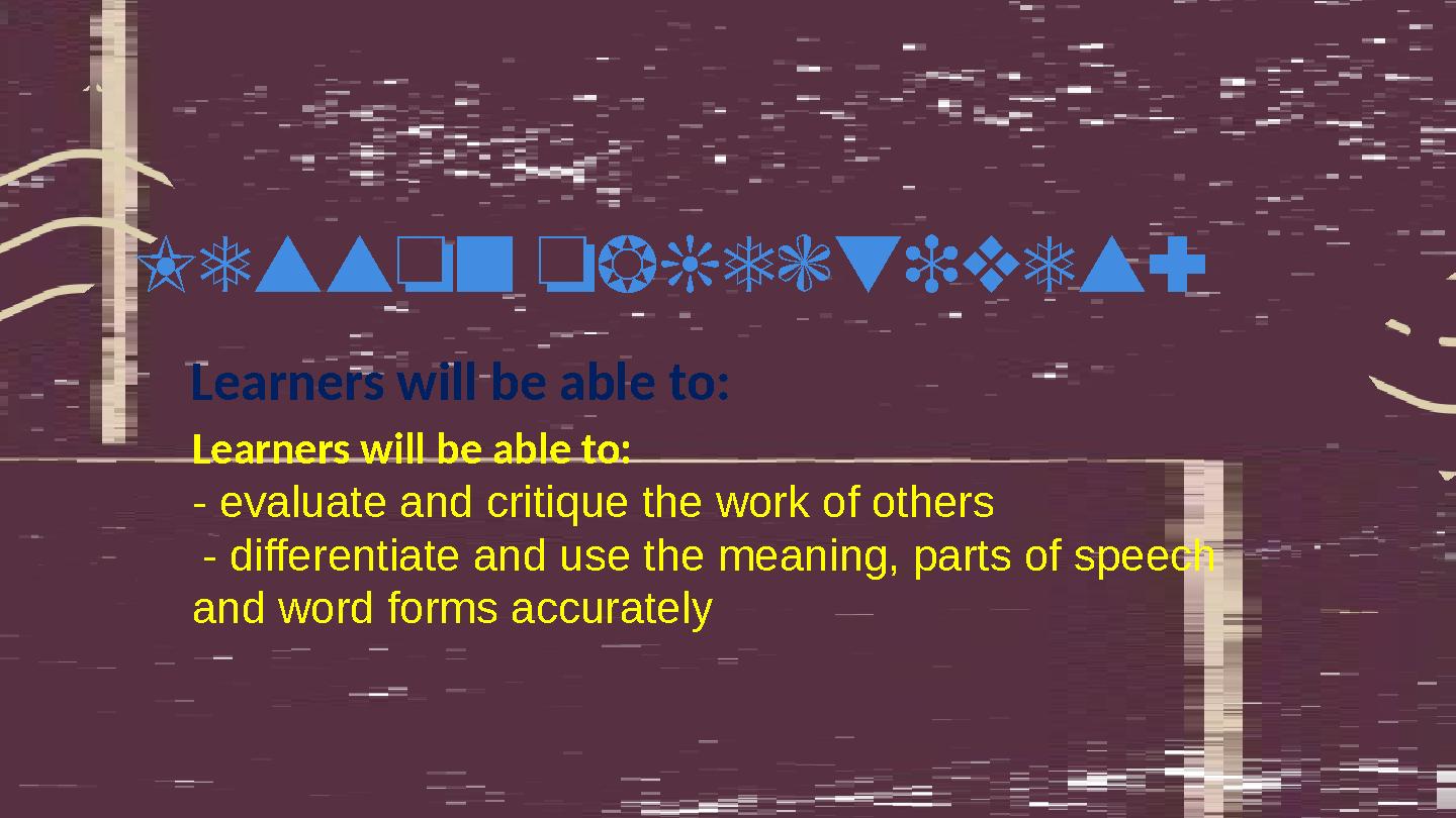 Learners will be able to: - evaluate and critique the work of others - differentiate and use the meaning, parts of speech and Learners will be able to: - evaluate and critique the work of others - differentiate and use the meaning, parts of speech and