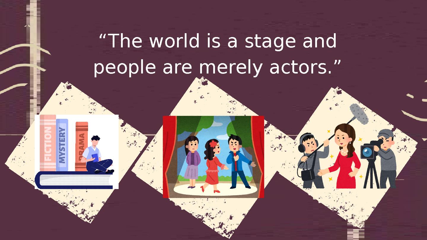 “The world is a stage and people are merely actors.” “The world is a stage and people are merely actors.”
