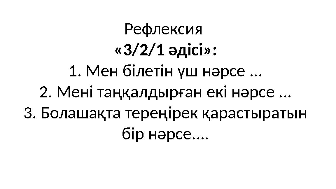 Рефлексия «3/2/1 әдісі»: 1. Мен білетін үш нәрсе ... 2. Мені таңқалдырған екі нәрсе ... 3. Болашақта тереңірек қарастыратын бі