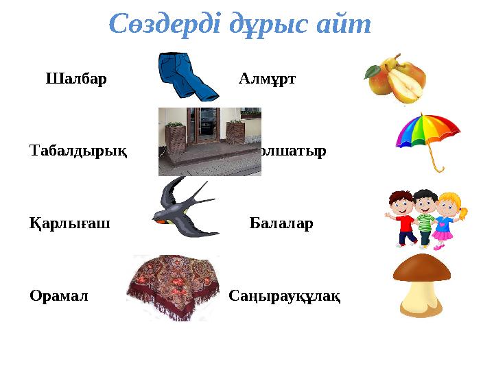 Сөздерді дұрыс айт Шалбар Алмұрт Табалдырық Қолшатыр Қарлығаш