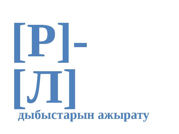 [Р]- [Л] дыбыстарын ажырату