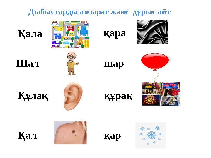 Дыбыстарды ажырат және дұрыс айт Қала қара Шал шар Құлақ құрақ Қал қар