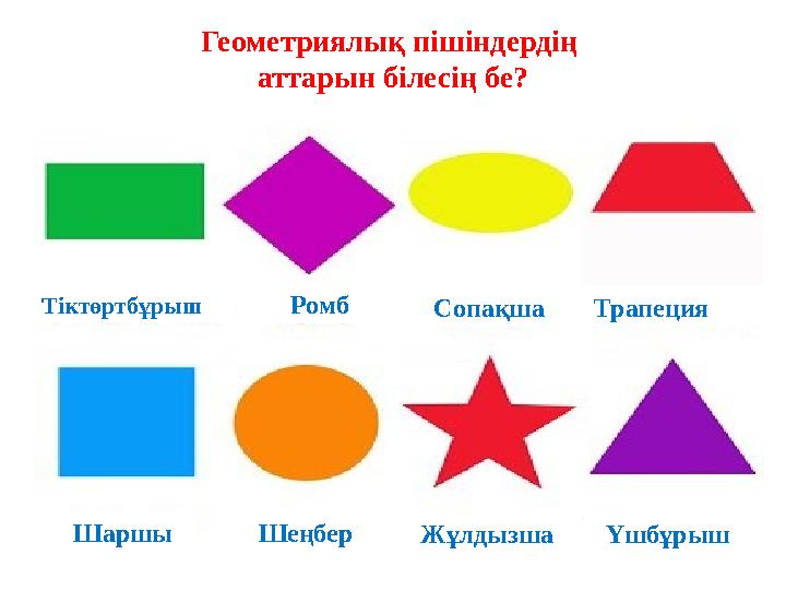Геометриялық пішіндердің аттарын білесің бе? Тіктөртбұрыш Сопақша Шаршы Шеңбер Жұлдызша Үшбұрыш Ромб Трапеция