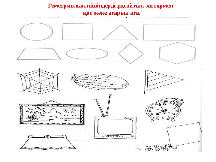 Геметриялық пішіндерді ұқсайтын заттармен қос және атарын ата.