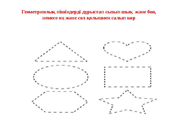 Геометриялық пішіндерді дұрыстап сызып шық және боя, немесе оң және сол қолыңмен салып көр