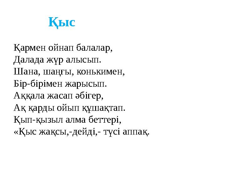 Қыс Қармен ойнап балалар, Далада жүр алысып. Шана, шаңғы, конькимен, Бір-бірімен жарысып. Аққала жасап әбігер, Ақ қард