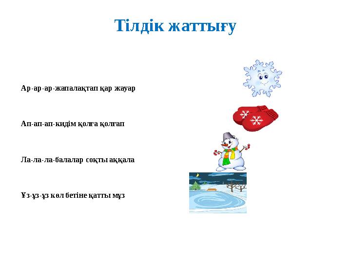 Тілдік жаттығу Ар-ар-ар-жапалақтап қар жауар Ап-ап-ап-кидім қолға қолғап Ла-ла-ла-балалар соқты аққала Ұз-ұз-ұз көл бетіне