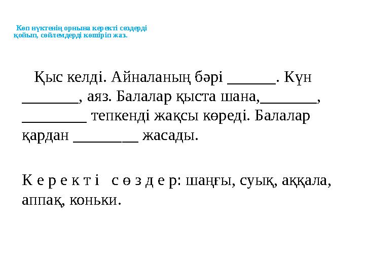Көп нүктенің орнына керекті сөздерді қойып, сөйлемдерді көшіріп жаз. Қыс келді. Айналаның бәрі ______. Күн _______, аяз.