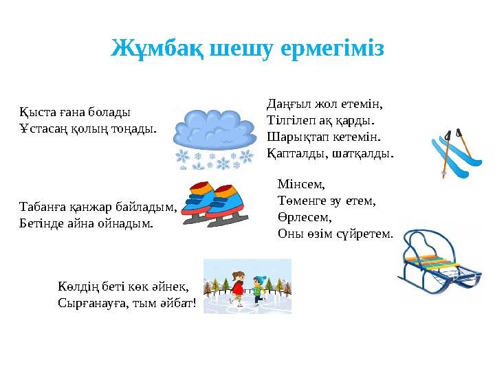 Жұмбақ шешу ермегіміз Қыста ғана болады Ұстасаң қолың тоңады. Табанға қанжар байладым, Бетiнде айна ойнадым. Даңғыл жол етем