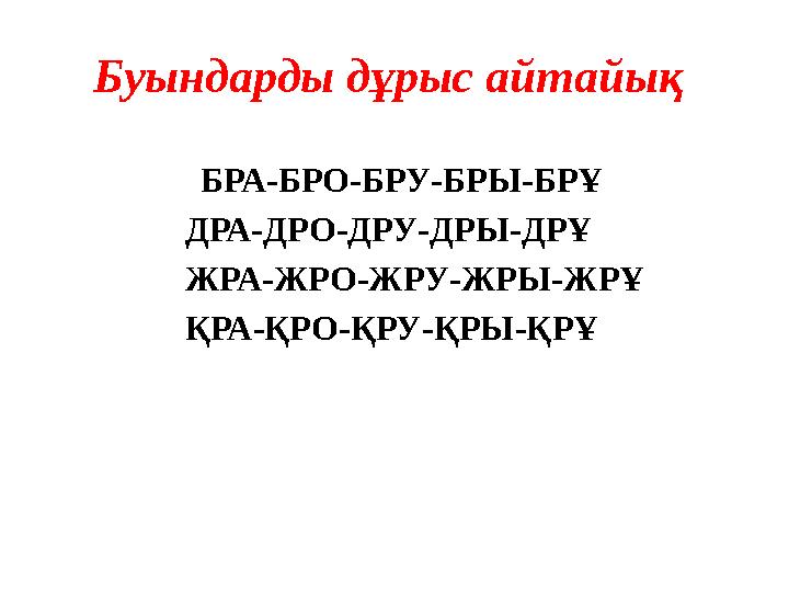 Буындарды дұрыс айтайық БРА-БРО-БРУ-БРЫ-БРҰ ДРА-ДРО-ДРУ-ДРЫ-ДРҰ ЖРА-ЖРО-ЖРУ-ЖРЫ-ЖРҰ ҚРА-ҚРО-ҚРУ-ҚРЫ-ҚРҰ