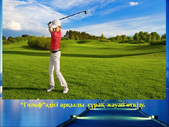 “Гольф”әдісі арқылы сұрақ-жауап өткізу.