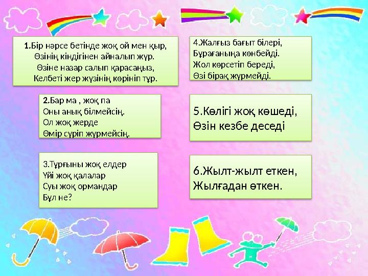 1.Бір нәрсе бетінде жоқ ой мен қыр, Өзінің кіндігінен айналып жүр. Өзіне назар салып қарасаңыз, Келбеті жер жүзінің көрініп тұ
