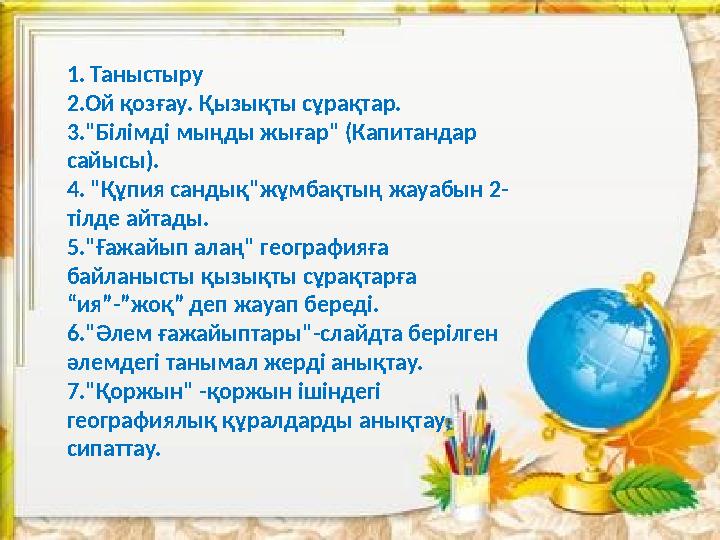1. Таныстыру 2.Ой қозғау. Қызықты сұрақтар. 3."Білімді мыңды жығар" (Капитандар сайысы). 4. "Құпия сандық"жұмбақтың жауабын 2-