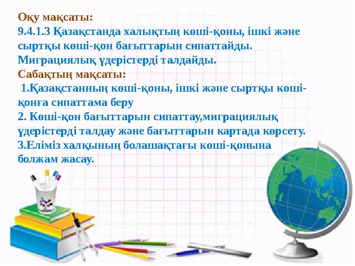 Оқу мақсаты: 9.4.1.3 Қазақстанда халықтың көші-қоны, ішкі және сыртқы көші-қон бағыттарын сипаттайды. Миграциялық үдерістерді т