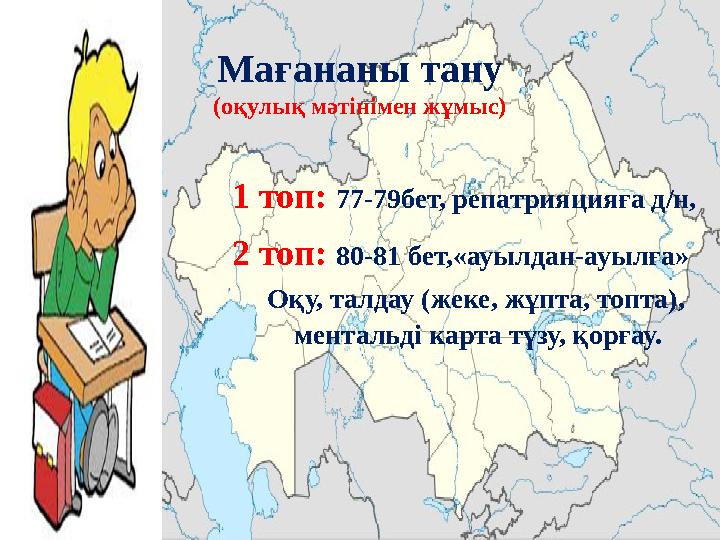 Мағананы тану (оқулық мәтінімен жұмыс) 1 топ: 77-79бет, репатрияцияға д/н, 2 топ: 80-81 бет,«ауылдан-ауылға»