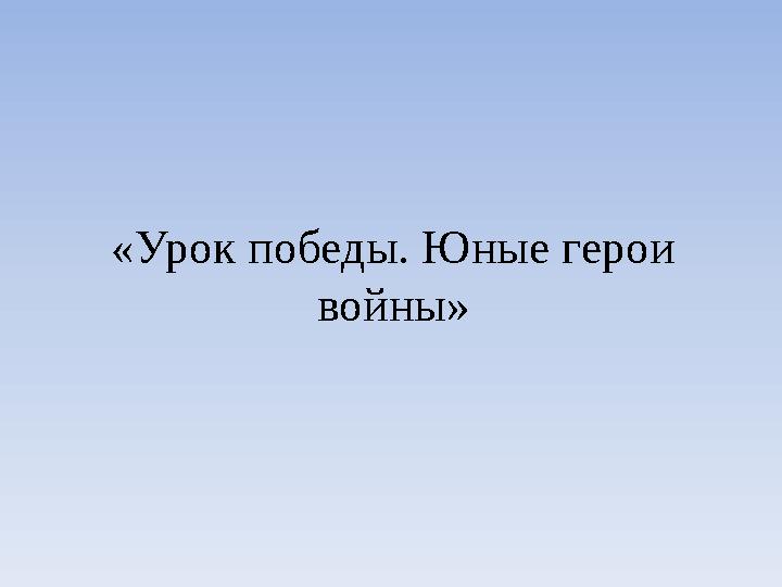 «Урок победы. Юные герои войны»